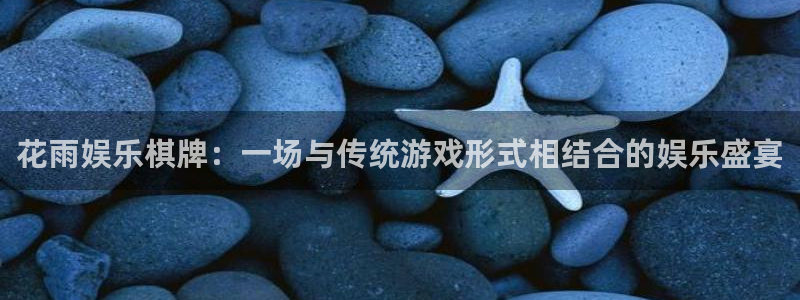 天辰娱乐体育游戏：花雨娱乐棋牌：一场与传统游戏形式相结合的娱乐盛宴