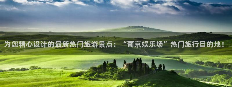 天辰娱乐体育凯捷平台主管：为您精心设计的最新热门旅游景点：“葡京娱乐场”热门旅行