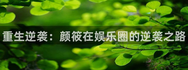 天辰娱乐5注册：重生逆袭：颜筱在娱乐圈的逆袭之路