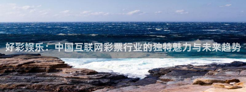 天辰娱乐体育凯捷平台代理：好彩娱乐：中国互联网彩票行业的独特魅力与未来趋势