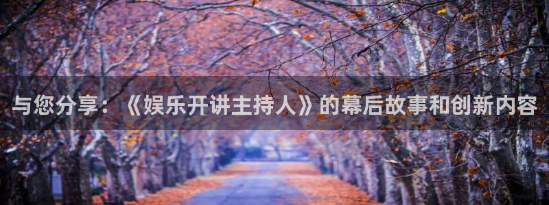天辰娱乐游戏官网入口：与您分享：《娱乐开讲主持人》的幕后故事和创新内容