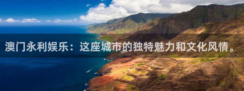 天辰娱乐凯捷平台：澳门永利娱乐：这座城市的独特魅力和文化风情。