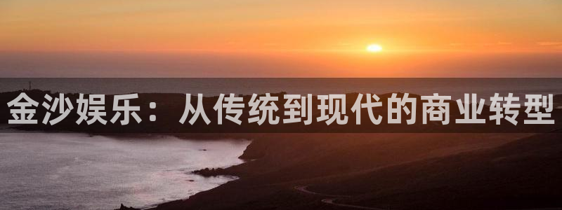 天辰娱乐游戏官网平台入口：金沙娱乐：从传统到现代的商业转型