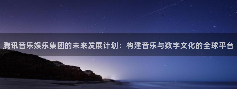 天辰娱乐体育3：腾讯音乐娱乐集团的未来发展计划：构建音乐与数字文化的全球平台