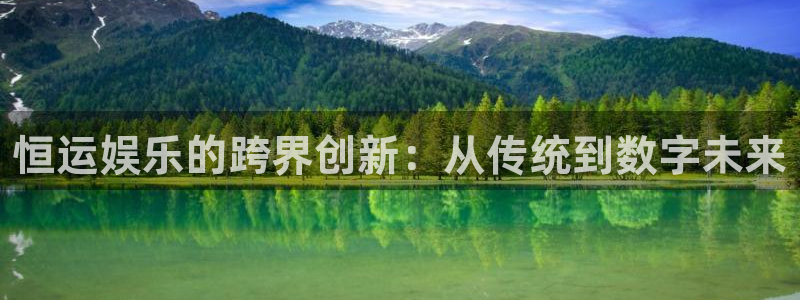 天辰娱乐是大平台吗：恒运娱乐的跨界创新：从传统到数字未来