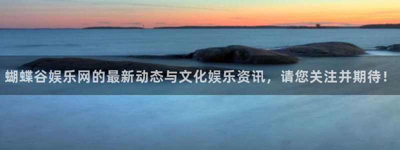 天辰娱乐免费注册：蝴蝶谷娱乐网的最新动态与文化娱乐资讯，请您关注并期待！